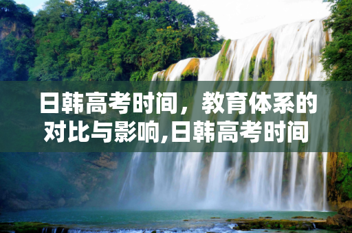 日韩高考时间，教育体系的对比与影响,日韩高考时间