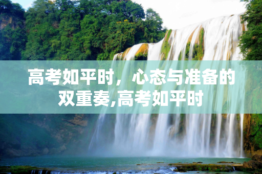 高考如平时，心态与准备的双重奏,高考如平时