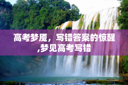 高考梦魇，写错答案的惊醒,梦见高考写错