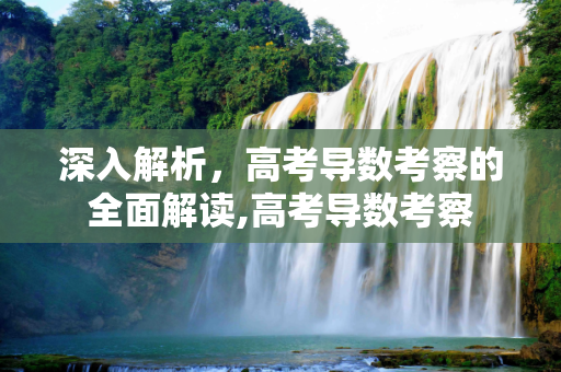 深入解析，高考导数考察的全面解读,高考导数考察