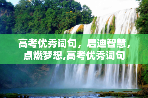 高考优秀词句，启迪智慧，点燃梦想,高考优秀词句