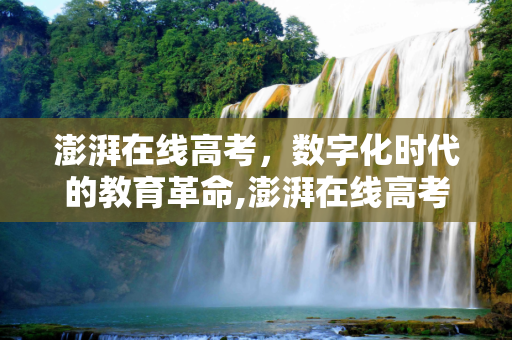 澎湃在线高考，数字化时代的教育革命,澎湃在线高考