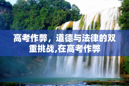 高考作弊，道德与法律的双重挑战,在高考作弊