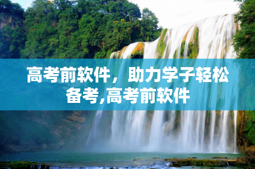 高考前软件，助力学子轻松备考,高考前软件