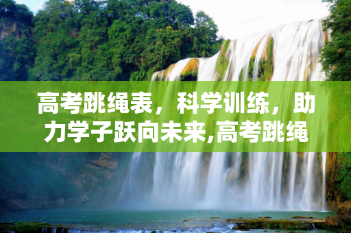 高考跳绳表，科学训练，助力学子跃向未来,高考跳绳表