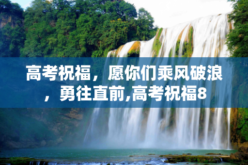 高考祝福，愿你们乘风破浪，勇往直前,高考祝福8