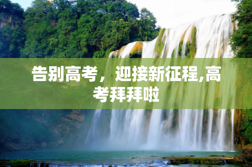 告别高考，迎接新征程,高考拜拜啦