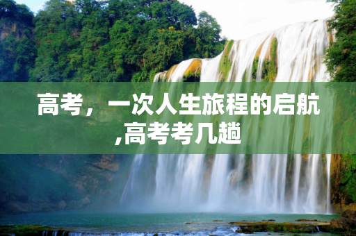 高考，一次人生旅程的启航,高考考几趟