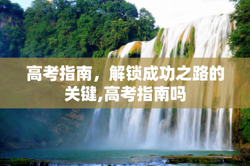 高考指南，解锁成功之路的关键,高考指南吗