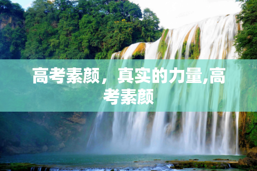高考素颜，真实的力量,高考素颜