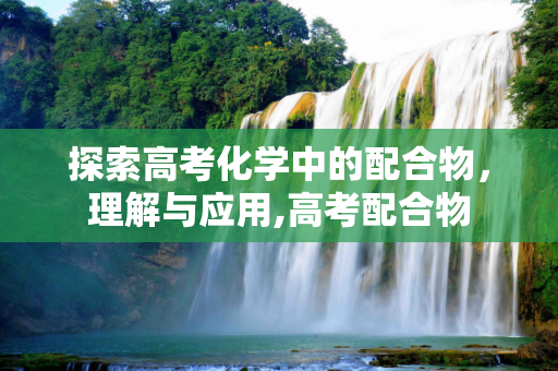 探索高考化学中的配合物，理解与应用,高考配合物
