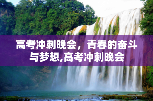 高考冲刺晚会，青春的奋斗与梦想,高考冲刺晚会