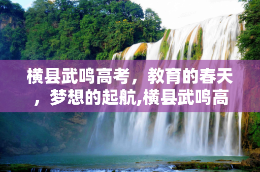 横县武鸣高考，教育的春天，梦想的起航,横县武鸣高考