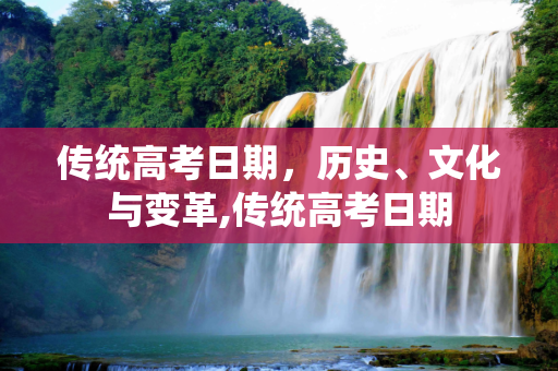 传统高考日期，历史、文化与变革,传统高考日期