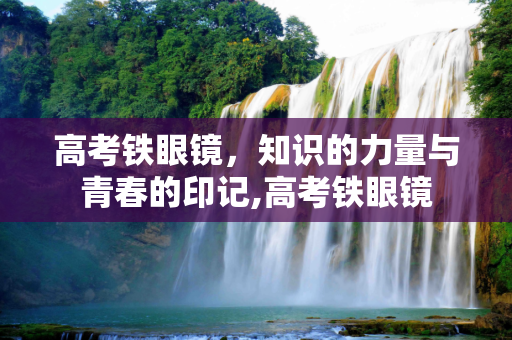 高考铁眼镜，知识的力量与青春的印记,高考铁眼镜