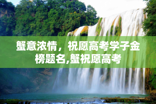 蟹意浓情，祝愿高考学子金榜题名,蟹祝愿高考