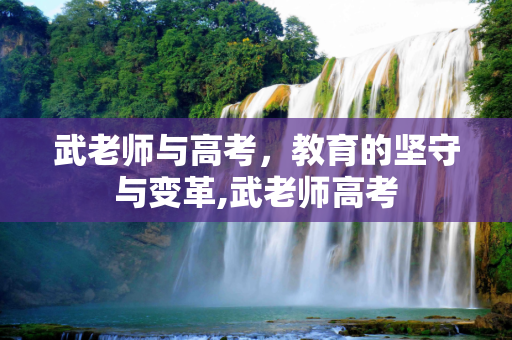 武老师与高考，教育的坚守与变革,武老师高考