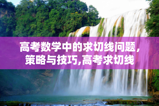 高考数学中的求切线问题，策略与技巧,高考求切线