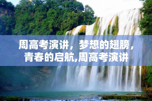 周高考演讲，梦想的翅膀，青春的启航,周高考演讲
