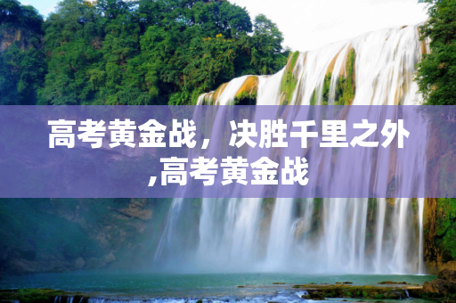高考黄金战，决胜千里之外,高考黄金战