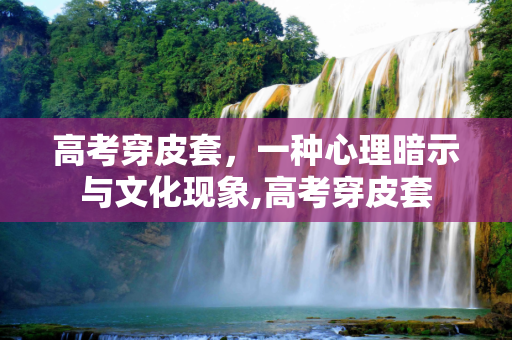 高考穿皮套，一种心理暗示与文化现象,高考穿皮套