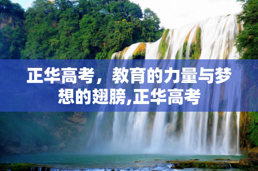 正华高考，教育的力量与梦想的翅膀,正华高考