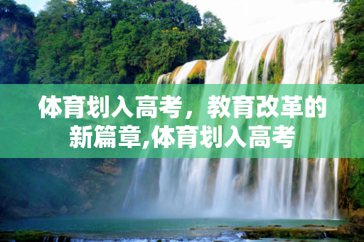 体育划入高考，教育改革的新篇章,体育划入高考