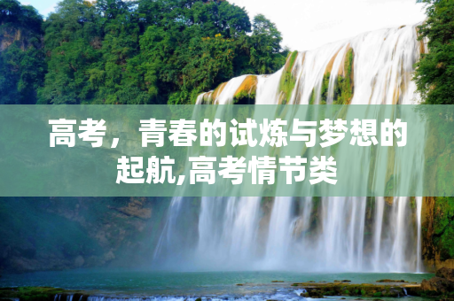 高考，青春的试炼与梦想的起航,高考情节类