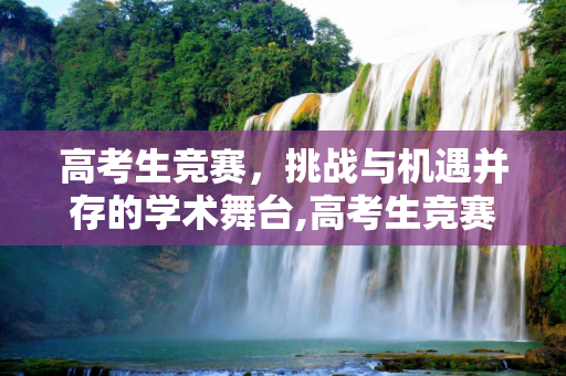 高考生竞赛，挑战与机遇并存的学术舞台,高考生竞赛