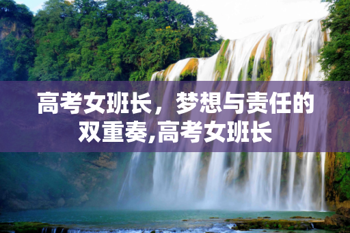 高考女班长，梦想与责任的双重奏,高考女班长