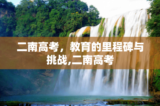 二南高考，教育的里程碑与挑战,二南高考