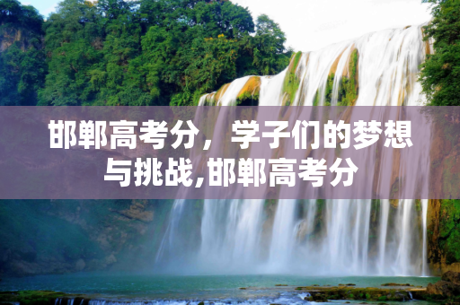 邯郸高考分，学子们的梦想与挑战,邯郸高考分