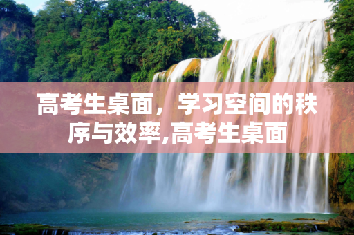 高考生桌面，学习空间的秩序与效率,高考生桌面