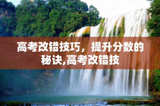 高考改错技巧，提升分数的秘诀,高考改错技