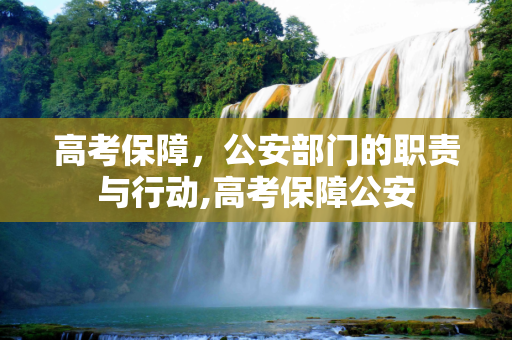 高考保障，公安部门的职责与行动,高考保障公安