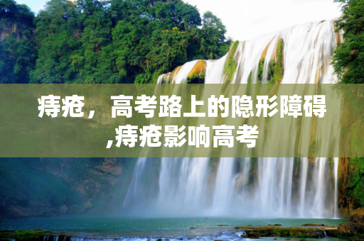痔疮，高考路上的隐形障碍,痔疮影响高考