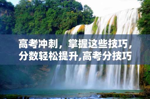 高考冲刺，掌握这些技巧，分数轻松提升,高考分技巧