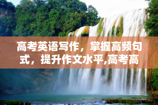 高考英语写作，掌握高频句式，提升作文水平,高考高频句式