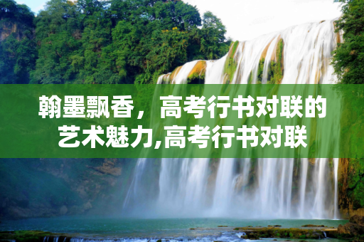 翰墨飘香，高考行书对联的艺术魅力,高考行书对联