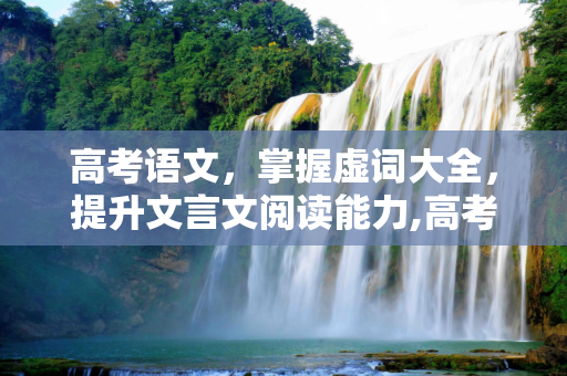高考语文，掌握虚词大全，提升文言文阅读能力,高考虚词大全