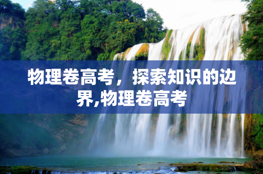 物理卷高考，探索知识的边界,物理卷高考