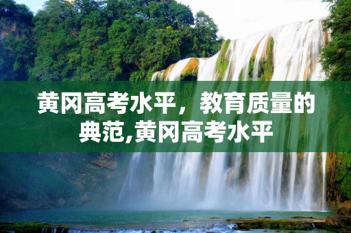 黄冈高考水平，教育质量的典范,黄冈高考水平
