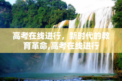 高考在线进行，新时代的教育革命,高考在线进行