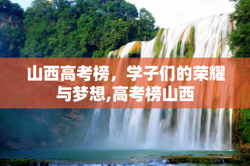 山西高考榜，学子们的荣耀与梦想,高考榜山西