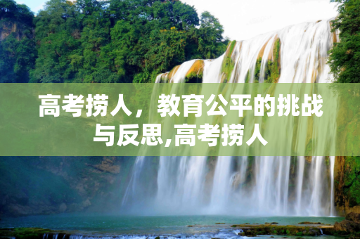 高考捞人，教育公平的挑战与反思,高考捞人