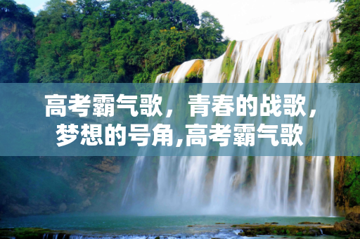高考霸气歌，青春的战歌，梦想的号角,高考霸气歌