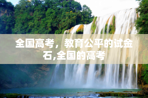 全国高考，教育公平的试金石,全国的高考