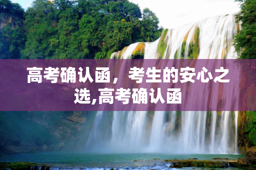 高考确认函，考生的安心之选,高考确认函