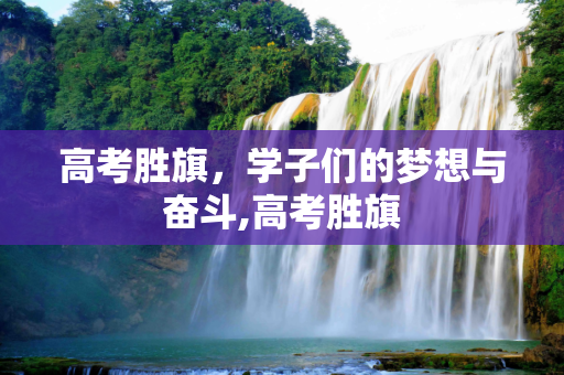 高考胜旗，学子们的梦想与奋斗,高考胜旗