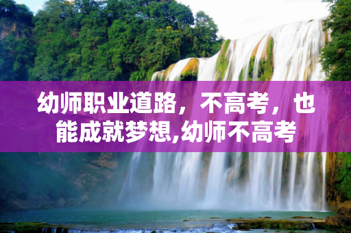 幼师职业道路，不高考，也能成就梦想,幼师不高考